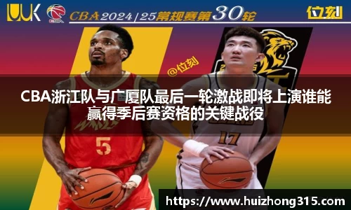 CBA浙江队与广厦队最后一轮激战即将上演谁能赢得季后赛资格的关键战役