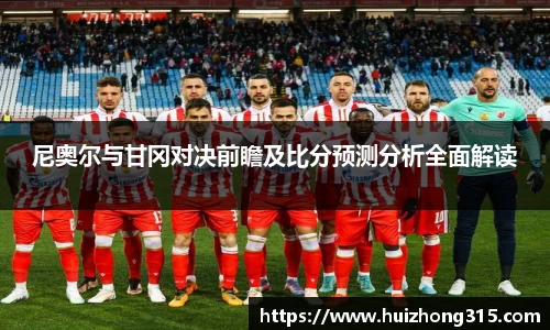 尼奥尔与甘冈对决前瞻及比分预测分析全面解读